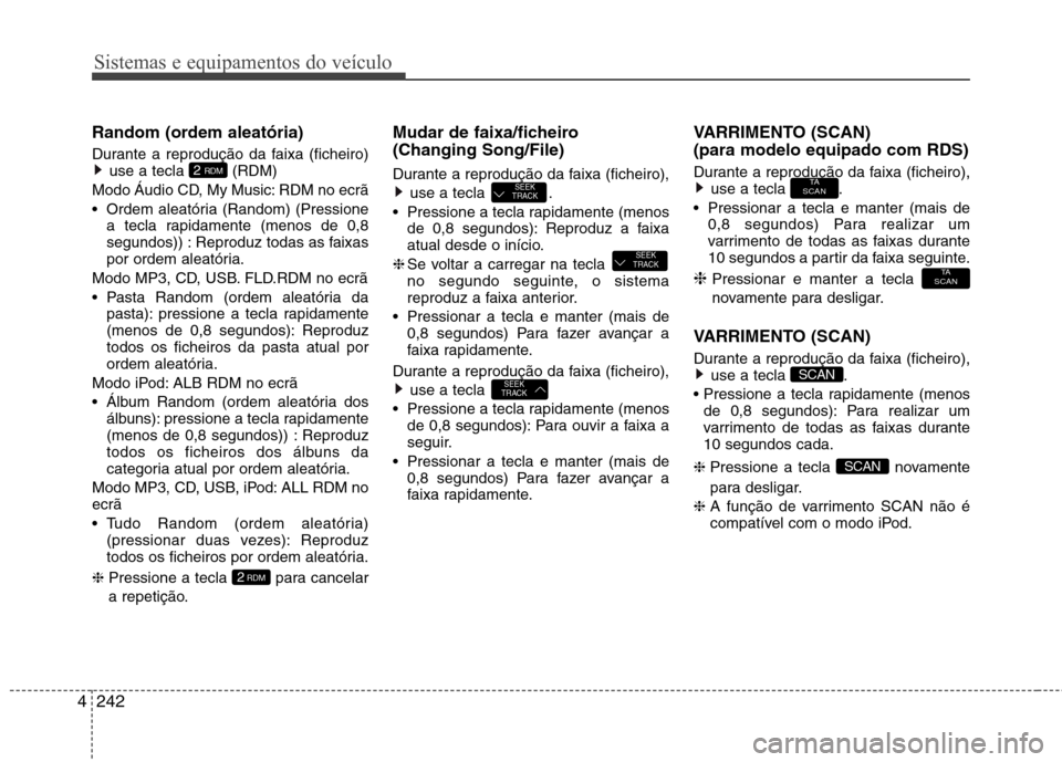 Hyundai Santa Fe 2013  Manual do proprietário (in Portuguese) Sistemas e equipamentos do veículo
242
4
Random (ordem aleatória) 
Durante a reprodução da faixa (ficheiro)
use a tecla  (RDM)
Modo Áudio CD, My Music: RDM no ecrã 
 Ordem aleatória (Random) (P