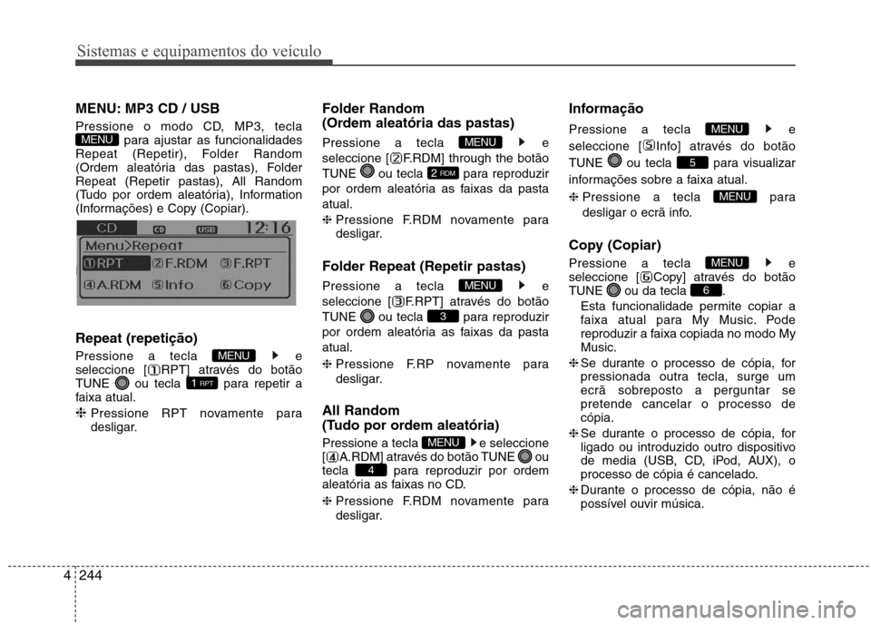 Hyundai Santa Fe 2013  Manual do proprietário (in Portuguese) Sistemas e equipamentos do veículo
244
4
MENU: MP3 CD / USB 
Pressione o modo CD, MP3, tecla
para ajustar as funcionalidades
Repeat (Repetir), Folder Random 
(Ordem aleatória das pastas), FolderRepe