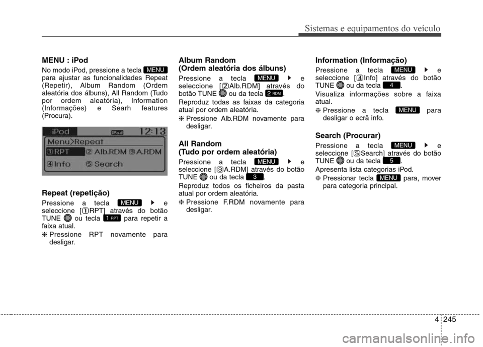 Hyundai Santa Fe 2013  Manual do proprietário (in Portuguese) 4245
Sistemas e equipamentos do veículo
MENU : iPod 
No modo iPod, pressione a tecla  
para ajustar as funcionalidades Repeat
(Repetir), Album Random (Ordem
aleatória dos álbuns), All Random (Tudo
