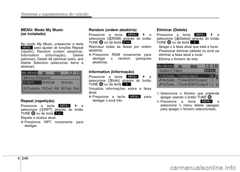 Hyundai Santa Fe 2013  Manual do proprietário (in Portuguese) Sistemas e equipamentos do veículo
246
4
MENU: Modo My Music  (se instalado) 
No modo My Music, pressionar a tecla
para ajustar as funções Repeat
(repetir), Random (ordem aleatória), 
Information 