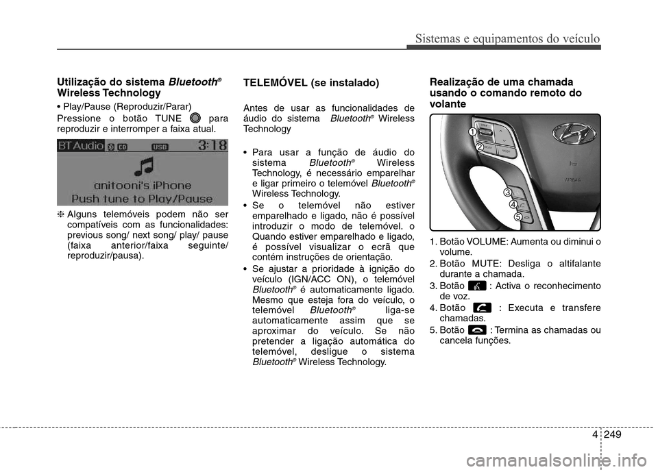 Hyundai Santa Fe 2013 Manual do proprietário (in Portuguese) 4249
Sistemas e equipamentos do veículo
Utilização do sistema Bluetooth®
Wireless Technology
Pressione o botão TUNE para
reproduzir e interromper a faixa atual. ❈
Alguns telemóveis pode Hyundai Santa Fe 2013 Manual do proprietário (in Portuguese) 4249
Sistemas e equipamentos do veículo
Utilização do sistema Bluetooth®
Wireless Technology
Pressione o botão TUNE para
reproduzir e interromper a faixa atual. ❈
Alguns telemóveis pode