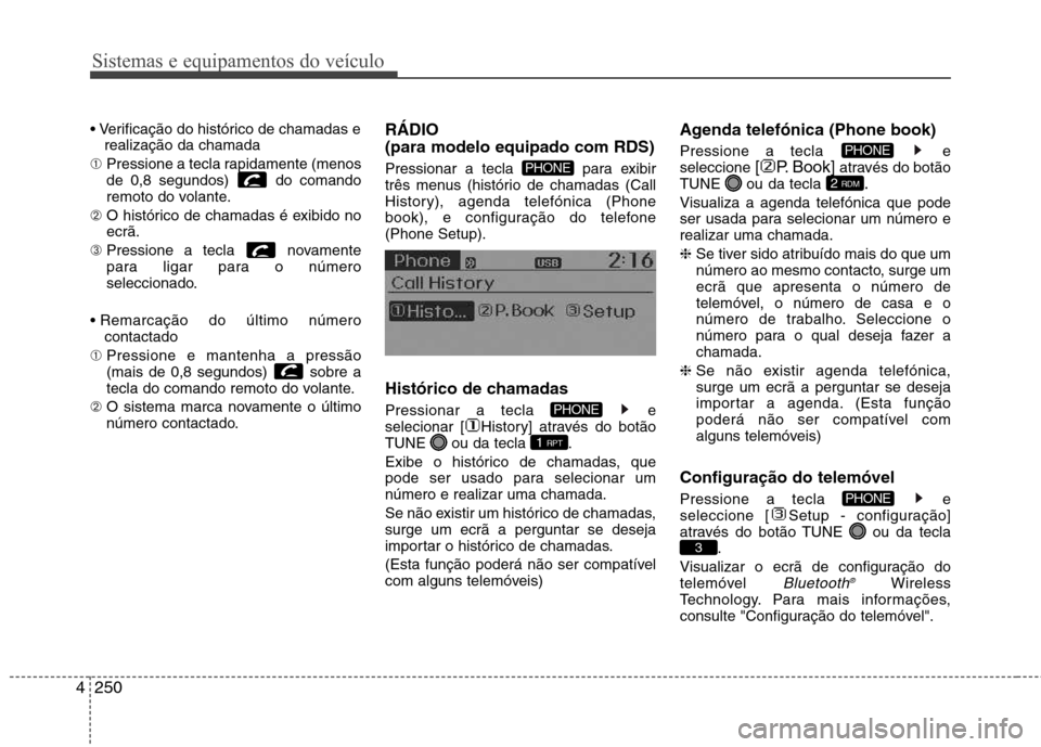 Hyundai Santa Fe 2013 Manual do proprietário (in Portuguese) Sistemas e equipamentos do veículo
250
4
realização da chamada
➀ Pressione a tecla rapidamente (menos
de 0,8 segundos) do comando
remoto do volante.
➁ O histórico de chamadas é exibido n Hyundai Santa Fe 2013 Manual do proprietário (in Portuguese) Sistemas e equipamentos do veículo
250
4
realização da chamada
➀ Pressione a tecla rapidamente (menos
de 0,8 segundos) do comando
remoto do volante.
➁ O histórico de chamadas é exibido n