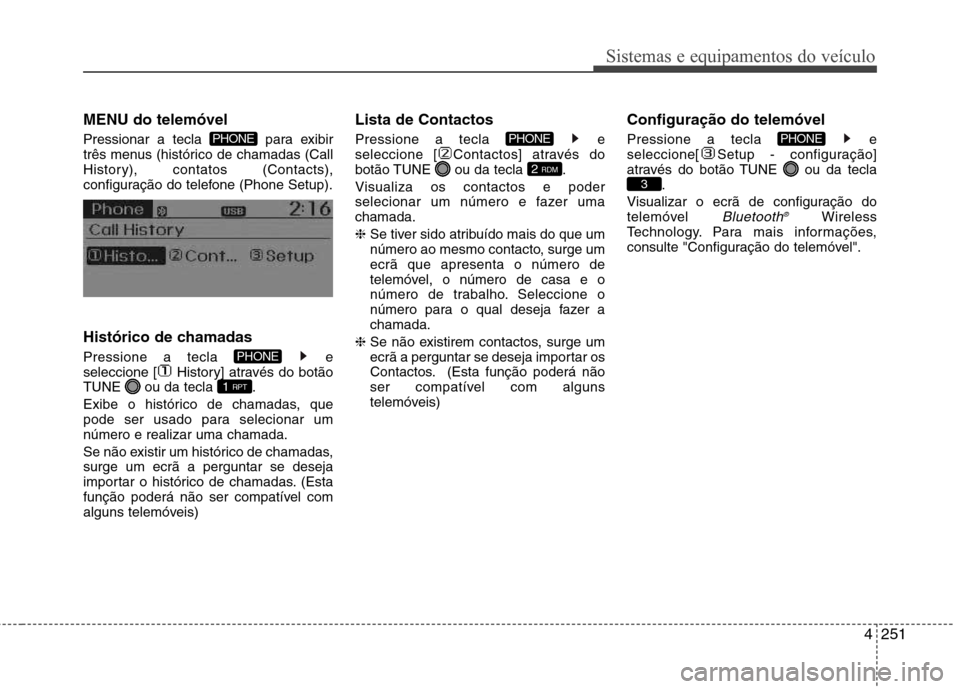 Hyundai Santa Fe 2013 Manual do proprietário (in Portuguese) 4251
Sistemas e equipamentos do veículo
MENU do telemóvel
Pressionar a tecla para exibir
três menus (histórico de chamadas (Call
History), contatos (Contacts),
configuração do telefone (Phone Hyundai Santa Fe 2013 Manual do proprietário (in Portuguese) 4251
Sistemas e equipamentos do veículo
MENU do telemóvel
Pressionar a tecla para exibir
três menus (histórico de chamadas (Call
History), contatos (Contacts),
configuração do telefone (Phone