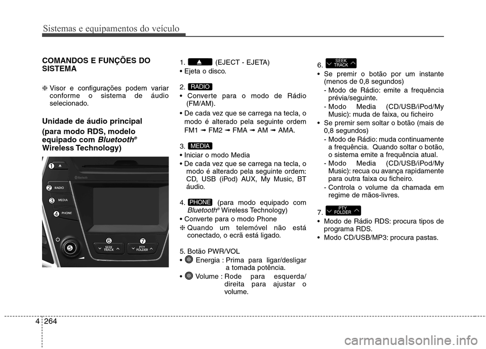 Hyundai Santa Fe 2013 Manual do proprietário (in Portuguese) Sistemas e equipamentos do veículo
264
4
COMANDOS E FUNÇÕES DO SISTEMA ❈ Visor e configurações podem variar
conforme o sistema de áudio
selecionado.
Unidade de áudio principal
(para modo Hyundai Santa Fe 2013 Manual do proprietário (in Portuguese) Sistemas e equipamentos do veículo
264
4
COMANDOS E FUNÇÕES DO SISTEMA ❈ Visor e configurações podem variar
conforme o sistema de áudio
selecionado.
Unidade de áudio principal
(para modo