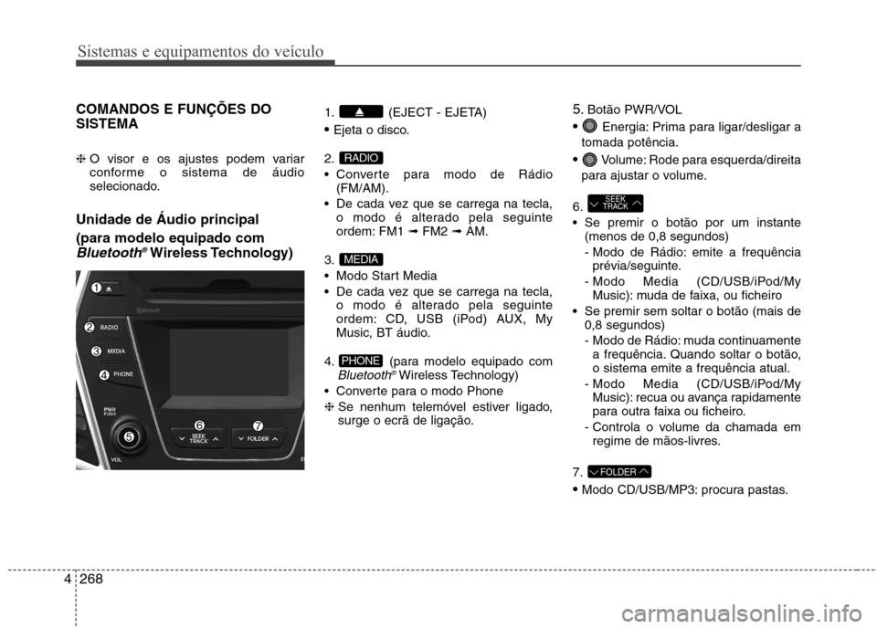 Hyundai Santa Fe 2013 Manual do proprietário (in Portuguese) Sistemas e equipamentos do veículo
268
4
COMANDOS E FUNÇÕES DO SISTEMA ❈ O visor e os ajustes podem variar
conforme o sistema de áudio
selecionado.
Unidade de Áudio principal (para modelo eq Hyundai Santa Fe 2013 Manual do proprietário (in Portuguese) Sistemas e equipamentos do veículo
268
4
COMANDOS E FUNÇÕES DO SISTEMA ❈ O visor e os ajustes podem variar
conforme o sistema de áudio
selecionado.
Unidade de Áudio principal (para modelo eq