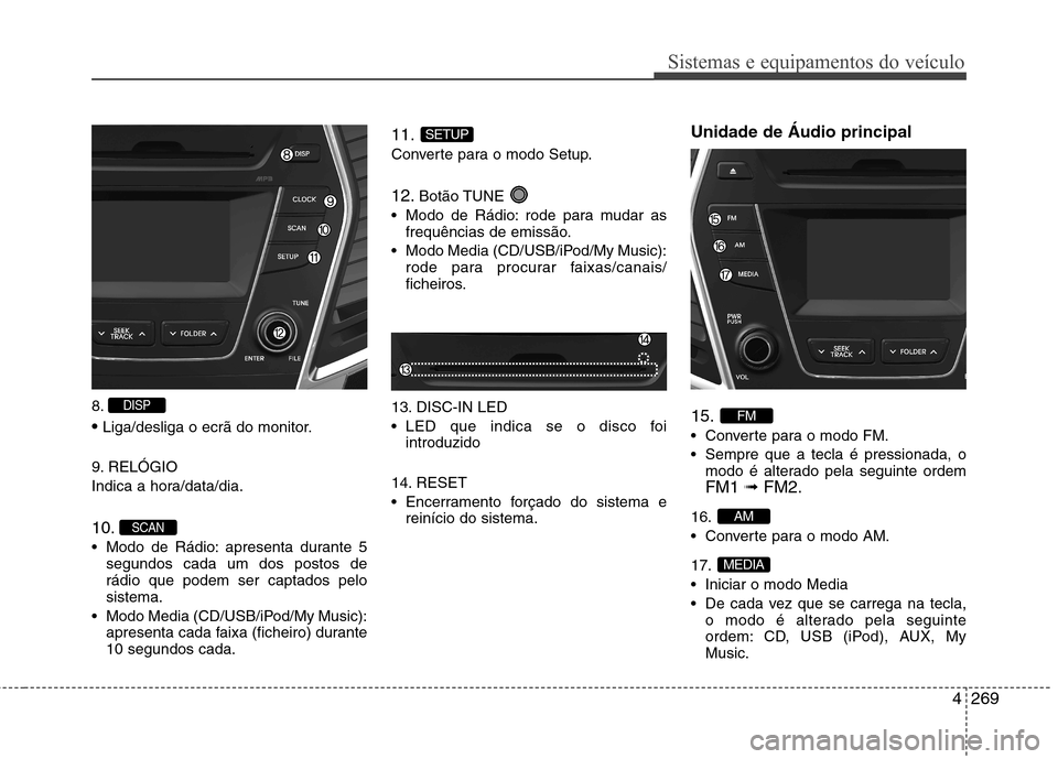Hyundai Santa Fe 2013 Manual do proprietário (in Portuguese) 4269
Sistemas e equipamentos do veículo
8. Liga/desliga o ecrã do monitor.
9. RELÓGIO
Indica a hora/data/dia. 10.
Modo de Rádio: apresenta durante 5 segundos cada um dos postos de rádio que po Hyundai Santa Fe 2013 Manual do proprietário (in Portuguese) 4269
Sistemas e equipamentos do veículo
8. Liga/desliga o ecrã do monitor.
9. RELÓGIO
Indica a hora/data/dia. 10.
Modo de Rádio: apresenta durante 5 segundos cada um dos postos de rádio que po