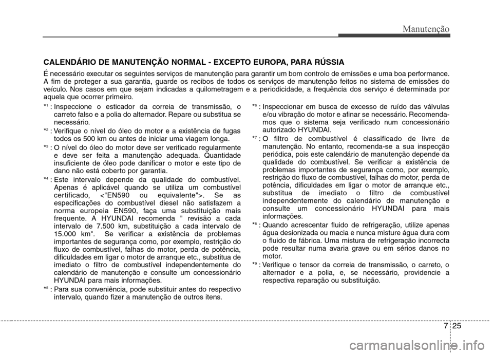 Hyundai Santa Fe 2013 Manual do proprietário (in Portuguese) 725
Manutenção
CALENDÁRIO DE MANUTENÇÃO NORMAL - EXCEPTO EUROPA, PARA RÚSSIA
É necessário executar os seguintes serviços de manutenção para garantir um bom controlo de emissões e uma boa Hyundai Santa Fe 2013 Manual do proprietário (in Portuguese) 725
Manutenção
CALENDÁRIO DE MANUTENÇÃO NORMAL - EXCEPTO EUROPA, PARA RÚSSIA
É necessário executar os seguintes serviços de manutenção para garantir um bom controlo de emissões e uma boa
