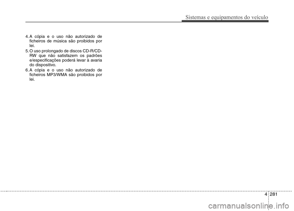 Hyundai Santa Fe 2013 Manual do proprietário (in Portuguese) 4281
Sistemas e equipamentos do veículo
4. A cópia e o uso não autorizado deficheiros de música são proibidos por lei.
5. O uso prolongado de discos CD-R/CD- RW que não satisfazem os padrões
e/ Hyundai Santa Fe 2013 Manual do proprietário (in Portuguese) 4281
Sistemas e equipamentos do veículo
4. A cópia e o uso não autorizado deficheiros de música são proibidos por lei.
5. O uso prolongado de discos CD-R/CD- RW que não satisfazem os padrões
e/