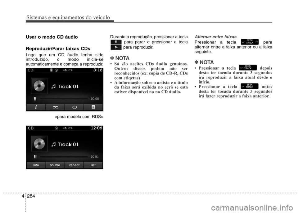 Hyundai Santa Fe 2013 Manual do proprietário (in Portuguese) Sistemas e equipamentos do veículo
284
4
Usar o modo CD áudio
Reproduzir/Parar faixas CDs Logo que um CD áudio tenha sido
introduzido, o modo inicia-se
automaticamente e começa a reproduzir.
<pa Hyundai Santa Fe 2013 Manual do proprietário (in Portuguese) Sistemas e equipamentos do veículo
284
4
Usar o modo CD áudio
Reproduzir/Parar faixas CDs Logo que um CD áudio tenha sido
introduzido, o modo inicia-se
automaticamente e começa a reproduzir.
<pa