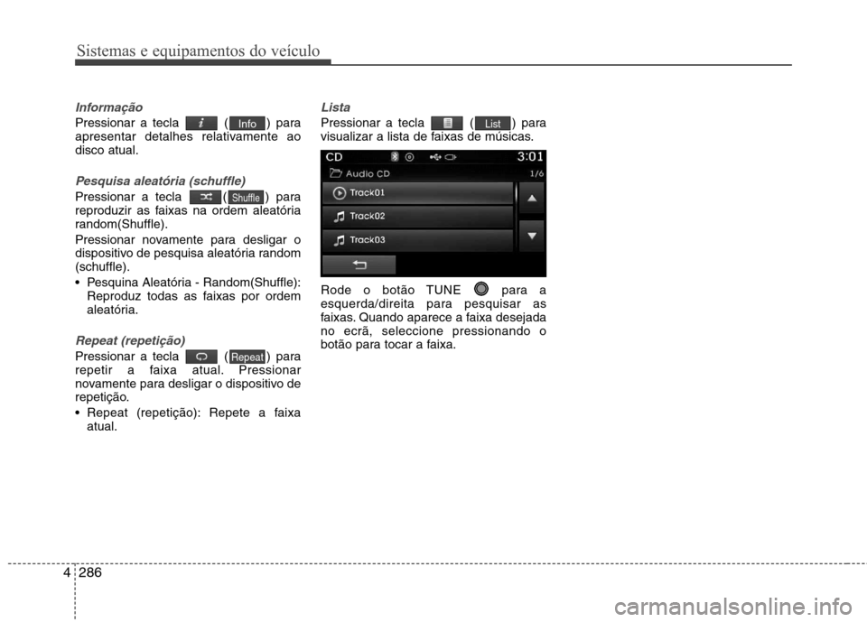 Hyundai Santa Fe 2013 Manual do proprietário (in Portuguese) Sistemas e equipamentos do veículo
286
4
Informação
Pressionar a tecla ( ) para
apresentar detalhes relativamente aodisco atual.
Pesquisa aleatória (schuffle)
Pressionar a tecla ( ) para
repro Hyundai Santa Fe 2013 Manual do proprietário (in Portuguese) Sistemas e equipamentos do veículo
286
4
Informação
Pressionar a tecla ( ) para
apresentar detalhes relativamente aodisco atual.
Pesquisa aleatória (schuffle)
Pressionar a tecla ( ) para
repro