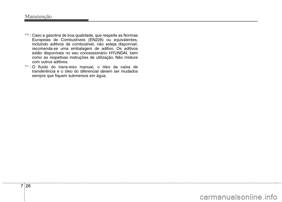 Hyundai Santa Fe 2013 Manual do proprietário (in Portuguese) Manutenção
26
7
* 10
: Caso a gasolina de boa qualidade, que respeite as Normas
Europeias de Combustíveis (EN228) ou equivalentes,
incluindo aditivos de combustível, não esteja disponível,
reco Hyundai Santa Fe 2013 Manual do proprietário (in Portuguese) Manutenção
26
7
* 10
: Caso a gasolina de boa qualidade, que respeite as Normas
Europeias de Combustíveis (EN228) ou equivalentes,
incluindo aditivos de combustível, não esteja disponível,
reco