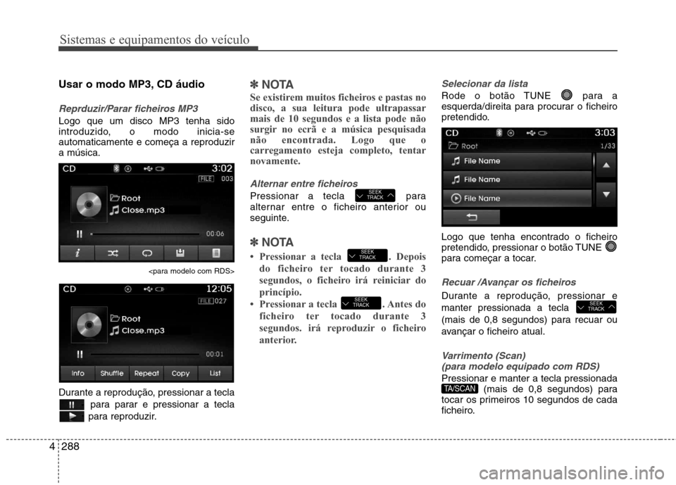 Hyundai Santa Fe 2013  Manual do proprietário (in Portuguese) Sistemas e equipamentos do veículo
288
4
Usar o modo MP3, CD áudio
Reprduzir/Parar ficheiros MP3
Logo que um disco MP3 tenha sido 
introduzido, o modo inicia-seautomaticamente e começa a reproduzir