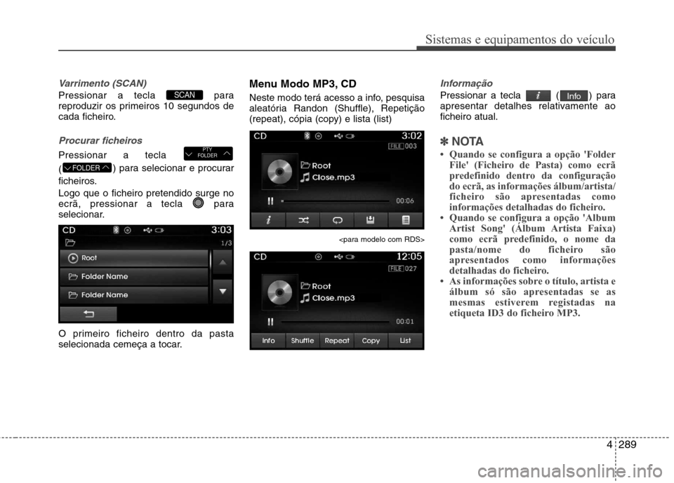 Hyundai Santa Fe 2013  Manual do proprietário (in Portuguese) 4289
Sistemas e equipamentos do veículo
Varrimento (SCAN)
Pressionar a tecla  para 
reproduzir os primeiros 10 segundos de
cada ficheiro.
Procurar ficheiros
Pressionar a tecla  () para selecionar e p