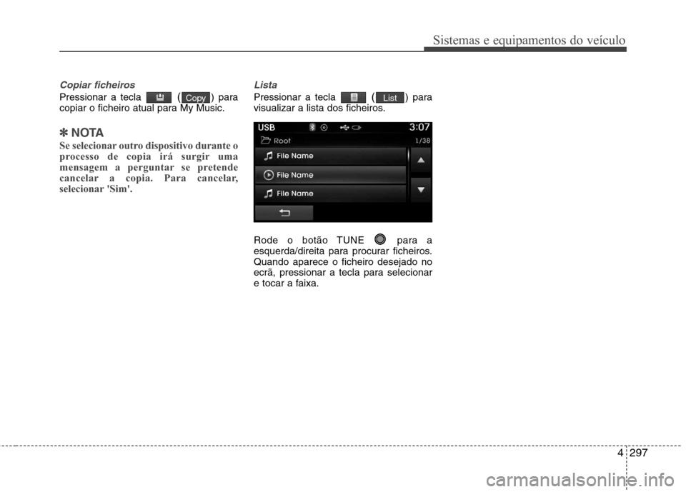 Hyundai Santa Fe 2013  Manual do proprietário (in Portuguese) 4297
Sistemas e equipamentos do veículo
Copiar ficheiros
Pressionar a tecla () para
copiar o ficheiro atual para My Music.
✽✽ NOTA 
Se selecionar outro dispositivo durante o 
processo de copia ir