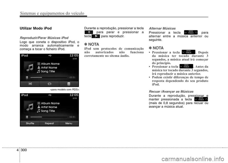 Hyundai Santa Fe 2013  Manual do proprietário (in Portuguese) Sistemas e equipamentos do veículo
300
4
Utilizar Modo iPod
Reproduzir/Parar Músicas iPod
Logo que coneta o dispositivo iPod, o 
modo arranca automaticamente e
começa a tocar o ficheiro iPod.
<para