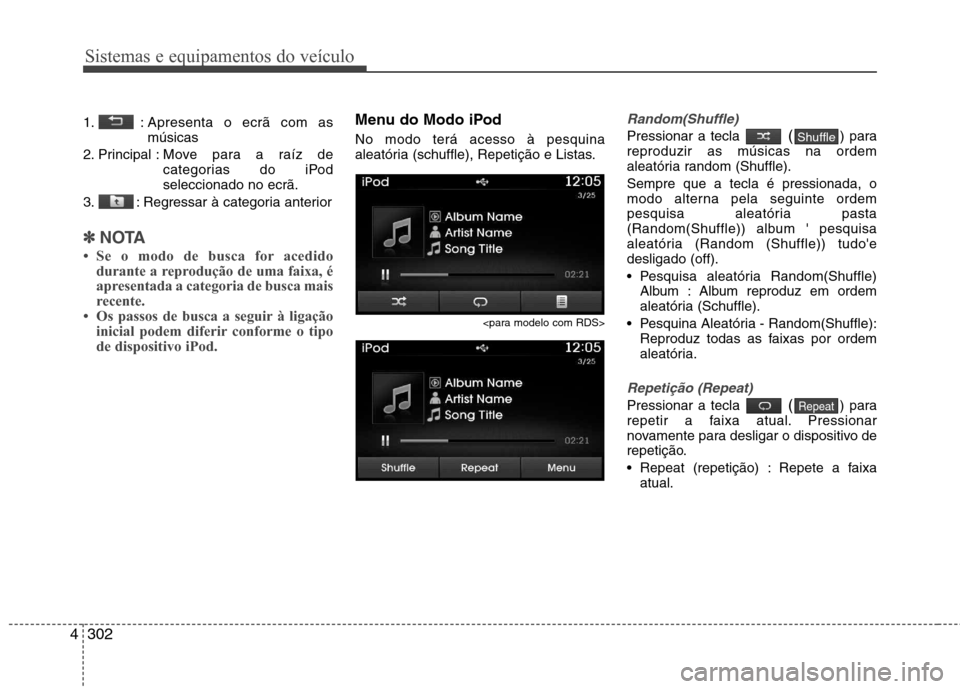 Hyundai Santa Fe 2013  Manual do proprietário (in Portuguese) Sistemas e equipamentos do veículo
302
4
1. : Apresenta o ecrã com as
músicas
2. Principal : Move para a r aíz de
categorias do iPod seleccionado no ecrã.
3. : Regressar à categoria anterior
✽