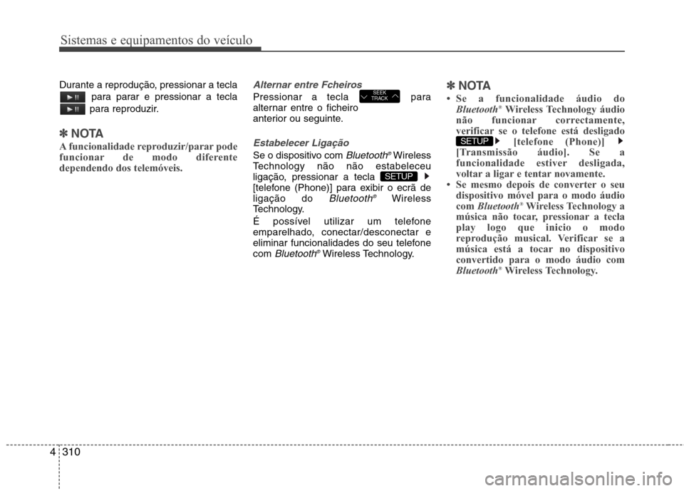 Hyundai Santa Fe 2013  Manual do proprietário (in Portuguese) Sistemas e equipamentos do veículo
310
4
Durante a reprodução, pressionar a tecla
para parar e pressionar a tecla
para reproduzir.
✽✽ NOTA 
A funcionalidade reproduzir/parar pode 
funcionar de 