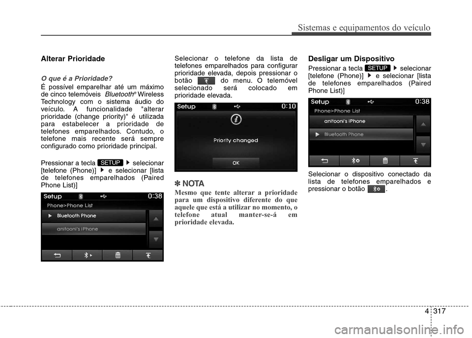 Hyundai Santa Fe 2013 Manual do proprietário (in Portuguese) 4317
Sistemas e equipamentos do veículo
Alterar Prioridade
O que é a Prioridade?
É possível emparelhar até um máximo
de cinco telemóveis Bluetooth®Wireless
Technology com o sistema áudio do Hyundai Santa Fe 2013 Manual do proprietário (in Portuguese) 4317
Sistemas e equipamentos do veículo
Alterar Prioridade
O que é a Prioridade?
É possível emparelhar até um máximo
de cinco telemóveis Bluetooth®Wireless
Technology com o sistema áudio do