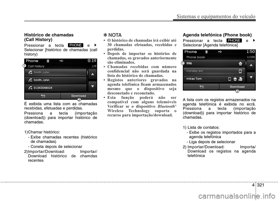 Hyundai Santa Fe 2013  Manual do proprietário (in Portuguese) 4321
Sistemas e equipamentos do veículo
Histórico de chamadas  
(Call History) 
Pressionar a tecla  e  
Selecionar [histórico de chamadas (call
history) 
É exibida uma lista com as chamadas 
receb