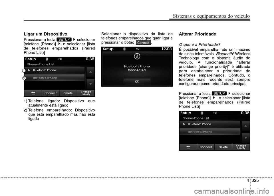 Hyundai Santa Fe 2013  Manual do proprietário (in Portuguese) 4325
Sistemas e equipamentos do veículo
Ligar um Dispositivo 
Pressionar a tecla  selecionar 
[telefone (Phone)]  e selecionar [lista
de telefones emparelhados (PairedPhone List)] 
1) Telefone ligado