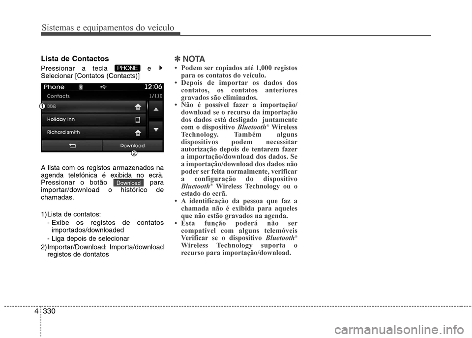 Hyundai Santa Fe 2013  Manual do proprietário (in Portuguese) Sistemas e equipamentos do veículo
330
4
Lista de Contactos 
Pressionar a tecla  e  Selecionar [Contatos (Contacts)] 
A lista com os registos armazenados na 
agenda telefónica é exibida no ecrã.
P