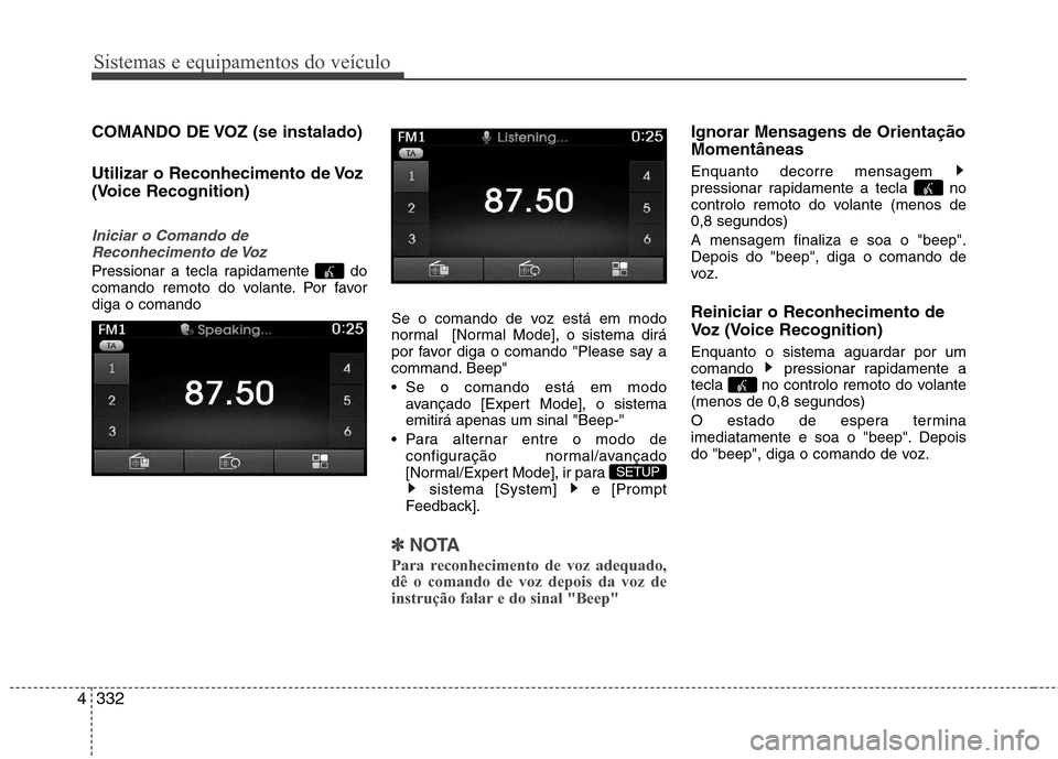 Hyundai Santa Fe 2013  Manual do proprietário (in Portuguese) Sistemas e equipamentos do veículo
332
4
COMANDO DE VOZ (se instalado) 
Utilizar o Reconhecimento de Voz 
(Voice Recognition)
Iniciar o Comando de
Reconhecimento de Voz
Pressionar a tecla rapidamente