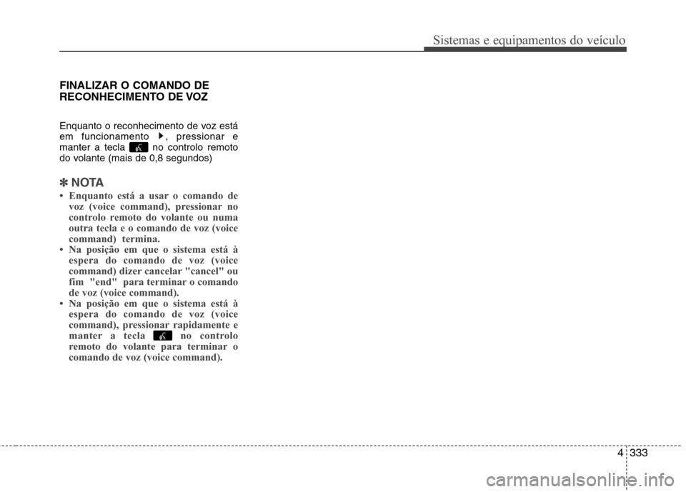 Hyundai Santa Fe 2013  Manual do proprietário (in Portuguese) 4333
Sistemas e equipamentos do veículo
FINALIZAR O COMANDO DE 
RECONHECIMENTO DE VOZ 
Enquanto o reconhecimento de voz está 
em funcionamento  , pressionar e
manter a tecla  no controlo remoto
do v