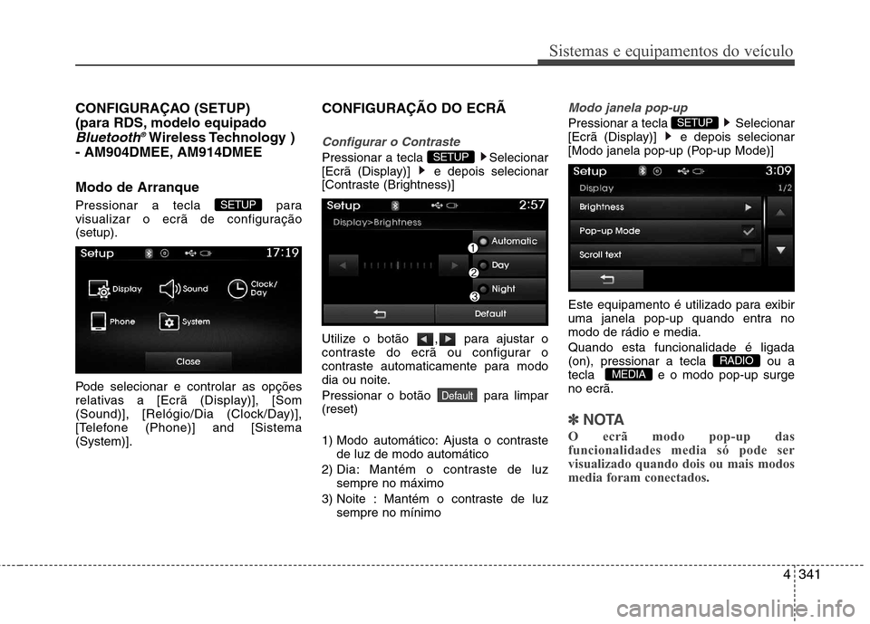 Hyundai Santa Fe 2013  Manual do proprietário (in Portuguese) 4341
Sistemas e equipamentos do veículo
CONFIGURAÇAO (SETUP)  
(para RDS, modelo equipado
Bluetooth®Wireless Technology  )
- AM904DMEE, AM914DMEE Modo de Arranque 
Pressionar a tecla  para 
visuali
