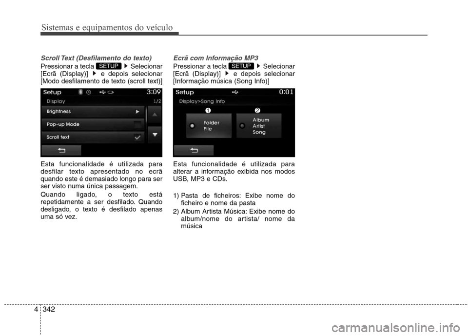 Hyundai Santa Fe 2013  Manual do proprietário (in Portuguese) Sistemas e equipamentos do veículo
342
4
Scroll Text (Desfilamento do texto) 
Pressionar a tecla  Selecionar 
[Ecrã (Display)]  e depois selecionar
[Modo desfilamento de texto (scroll text)] 
Esta f