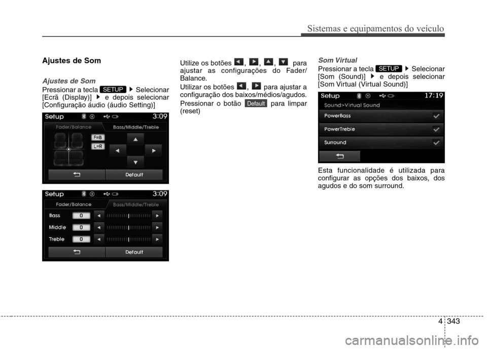 Hyundai Santa Fe 2013  Manual do proprietário (in Portuguese) 4343
Sistemas e equipamentos do veículo
Ajustes de Som
Ajustes de Som
Pressionar a tecla  Selecionar 
[Ecrã (Display)]  e depois selecionar
[Configuração áudio (áudio Setting)]Utilize os botões