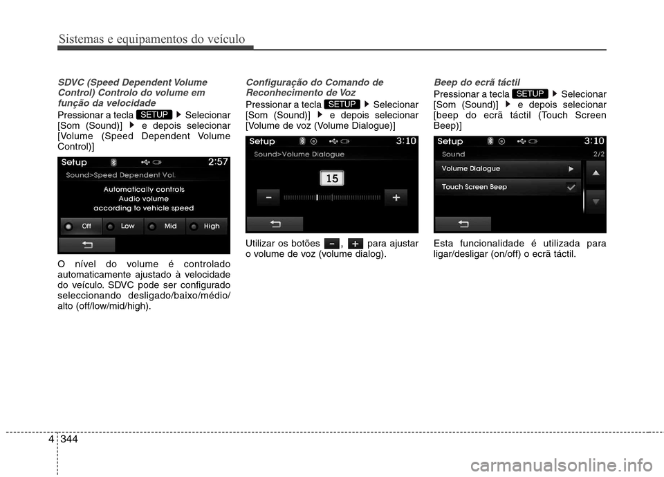 Hyundai Santa Fe 2013  Manual do proprietário (in Portuguese) Sistemas e equipamentos do veículo
344
4
SDVC (Speed Dependent Volume
Control) Controlo do volume emfunção da velocidade
Pressionar a tecla  Selecionar 
[Som (Sound)]  e depois selecionar
[Volume (