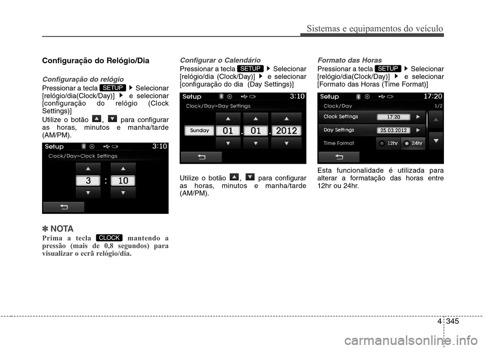 Hyundai Santa Fe 2013  Manual do proprietário (in Portuguese) 4345
Sistemas e equipamentos do veículo
Configuração do Relógio/Dia
Configuração do relógio
Pressionar a tecla  Selecionar 
[relógio/dia(Clock/Day)] e selecionar
[configuração do relógio (C