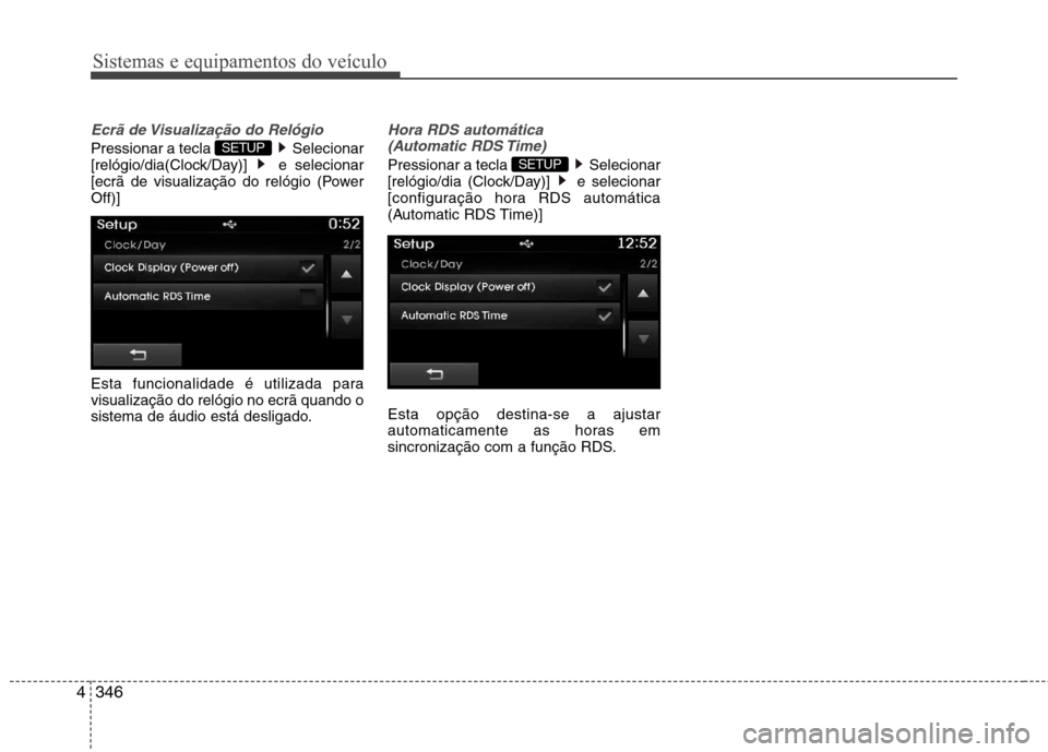 Hyundai Santa Fe 2013  Manual do proprietário (in Portuguese) Sistemas e equipamentos do veículo
346
4
Ecrã de Visualização do Relógio
Pressionar a tecla  Selecionar 
[relógio/dia(Clock/Day)] e selecionar
[ecrã de visualização do relógio (PowerOff)] 
E