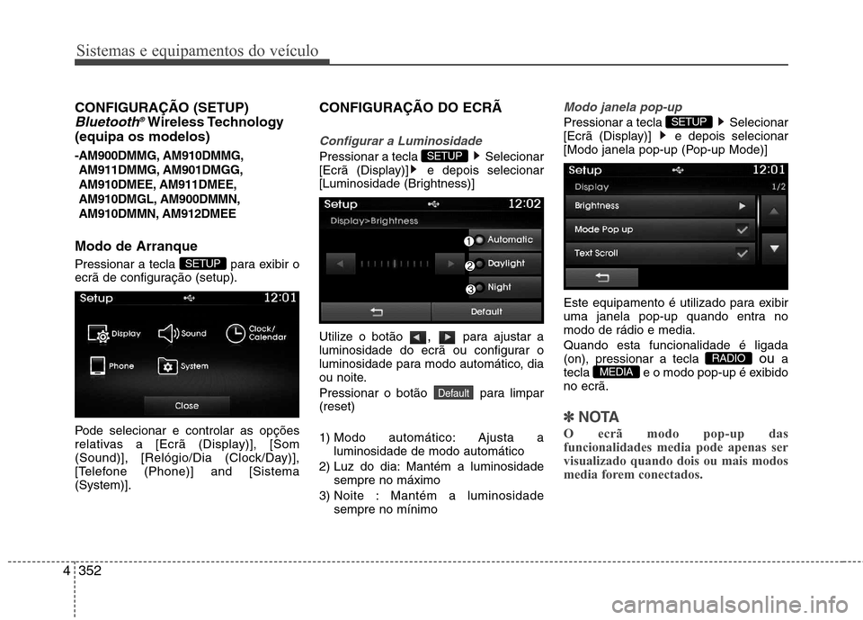 Hyundai Santa Fe 2013  Manual do proprietário (in Portuguese) Sistemas e equipamentos do veículo
352
4
CONFIGURAÇÃO (SETUP)
Bluetooth ®Wireless Technology
(equipa os modelos) 
-AM900DMMG, AM910DMMG,
AM911DMMG, AM901DMGG, 
AM910DMEE, AM911DMEE,
AM910DMGL, AM9
