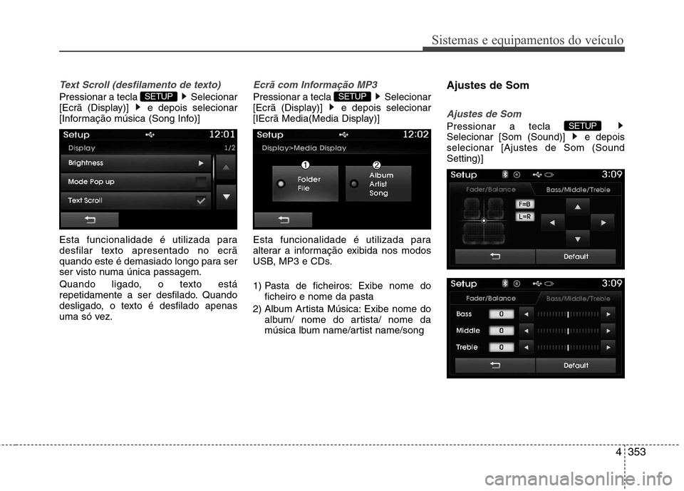 Hyundai Santa Fe 2013  Manual do proprietário (in Portuguese) 4353
Sistemas e equipamentos do veículo
Text Scroll (desfilamento de texto)
Pressionar a tecla  Selecionar 
[Ecrã (Display)]  e depois selecionar
[Informação música (Song Info)] 
Esta funcionalid