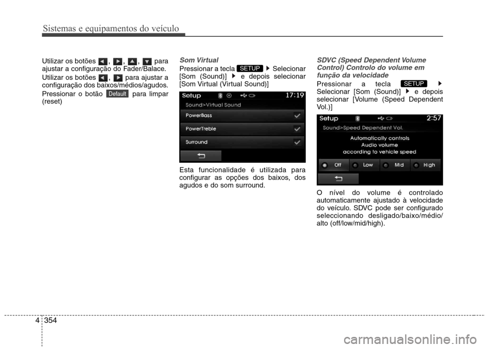 Hyundai Santa Fe 2013  Manual do proprietário (in Portuguese) Sistemas e equipamentos do veículo
354
4
Utilizar os botões  , , , para
ajustar a configuração do Fader/Balace. Utilizar os botões  , para ajustar a
configuração dos baixos/médios/agudos.
Pres