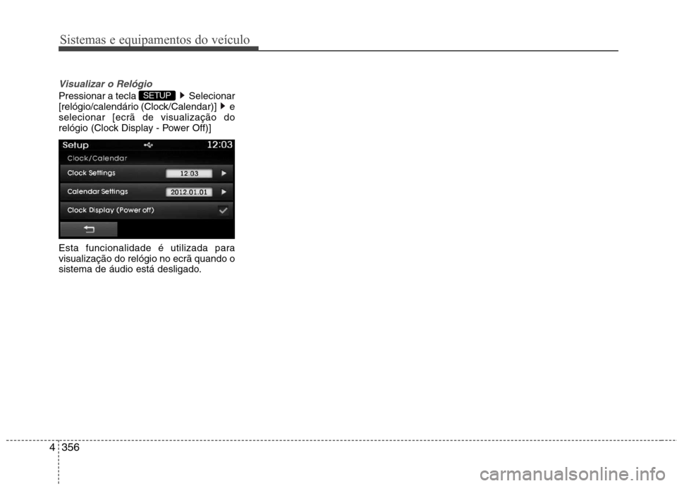 Hyundai Santa Fe 2013  Manual do proprietário (in Portuguese) Sistemas e equipamentos do veículo
356
4
Visualizar o Relógio
Pressionar a tecla  Selecionar 
[relógio/calendário (Clock/Calendar)]  eselecionar [ecrã de visualização do
relógio (Clock Display