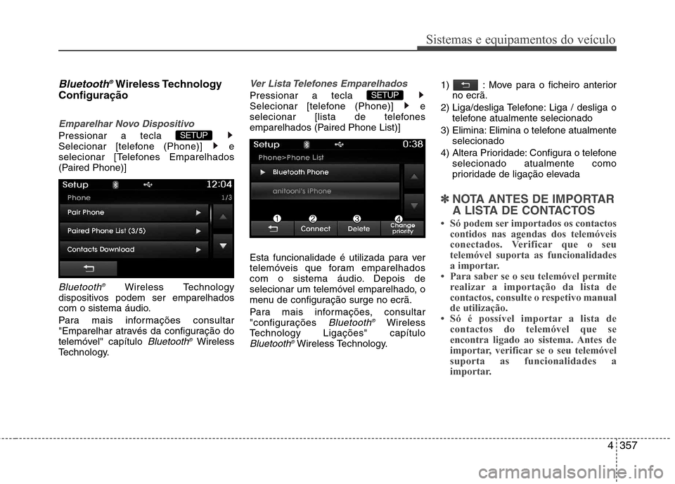 Hyundai Santa Fe 2013  Manual do proprietário (in Portuguese) 4357
Sistemas e equipamentos do veículo
Bluetooth®Wireless Technology
Configuração
Emparelhar Novo Dispositivo
Pressionar a tecla  
Selecionar [telefone (Phone)]  e
selecionar [Telefones Emparelha