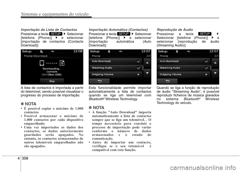 Hyundai Santa Fe 2013  Manual do proprietário (in Portuguese) Sistemas e equipamentos do veículo
358
4
Importação da Lista de Contactos
Pressionar a tecla  Selecionar 
[telefone (Phone)]  e selecionar
[importação de contactos (Contacts
Download)] 
A lista d