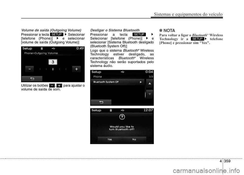 Hyundai Santa Fe 2013  Manual do proprietário (in Portuguese) 4359
Sistemas e equipamentos do veículo
Volume de saída (Outgoing Volume)
Pressionar a tecla  Selecionar 
[telefone (Phone)]  e selecionar
[volume de saída (Outgoing Volume)] 
Utilizar os botões  