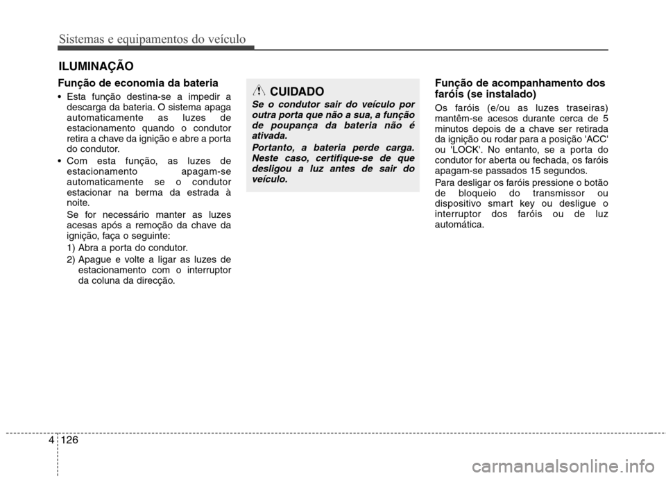 Hyundai Santa Fe 2013  Manual do proprietário (in Portuguese) Sistemas e equipamentos do veículo
126
4
Função de economia da bateria     
• Esta função destina-se a impedir a
descarga da bateria. O sistema apaga 
automaticamente as luzes deestacionamento 