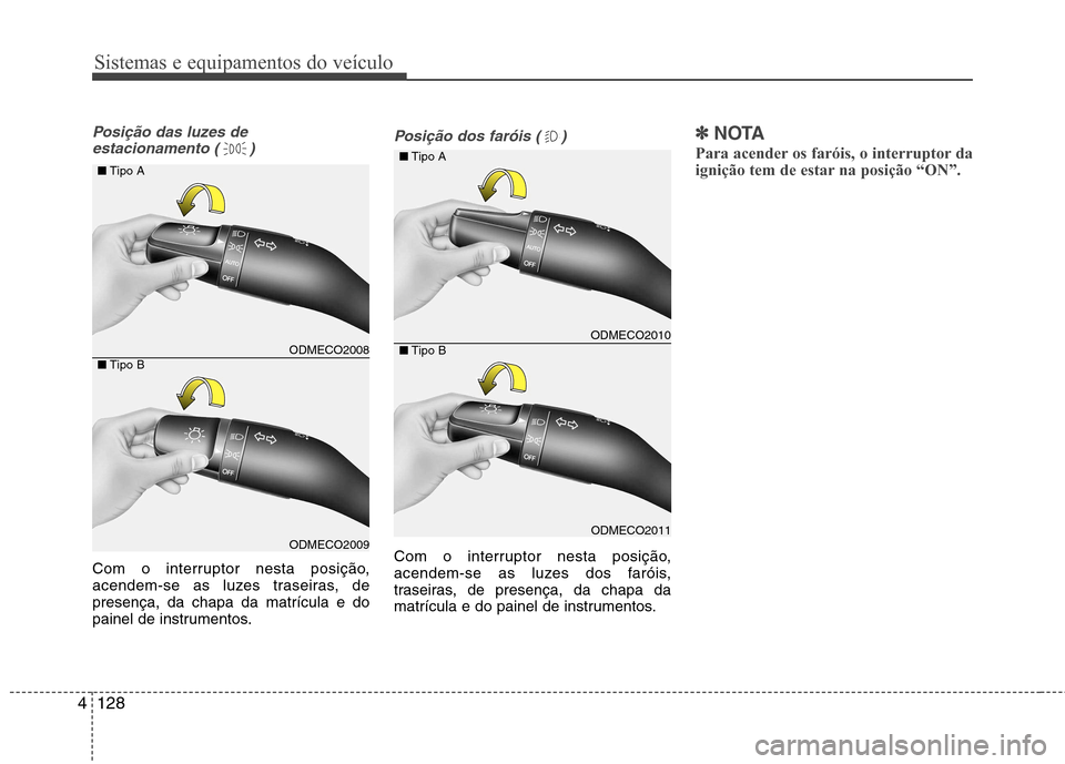 Hyundai Santa Fe 2013  Manual do proprietário (in Portuguese) Sistemas e equipamentos do veículo
128
4
Posição das luzes de 
estacionamento ( )
Com o interruptor nesta posição, 
acendem-se as luzes traseiras, depresença, da chapa da matrícula e do
painel 