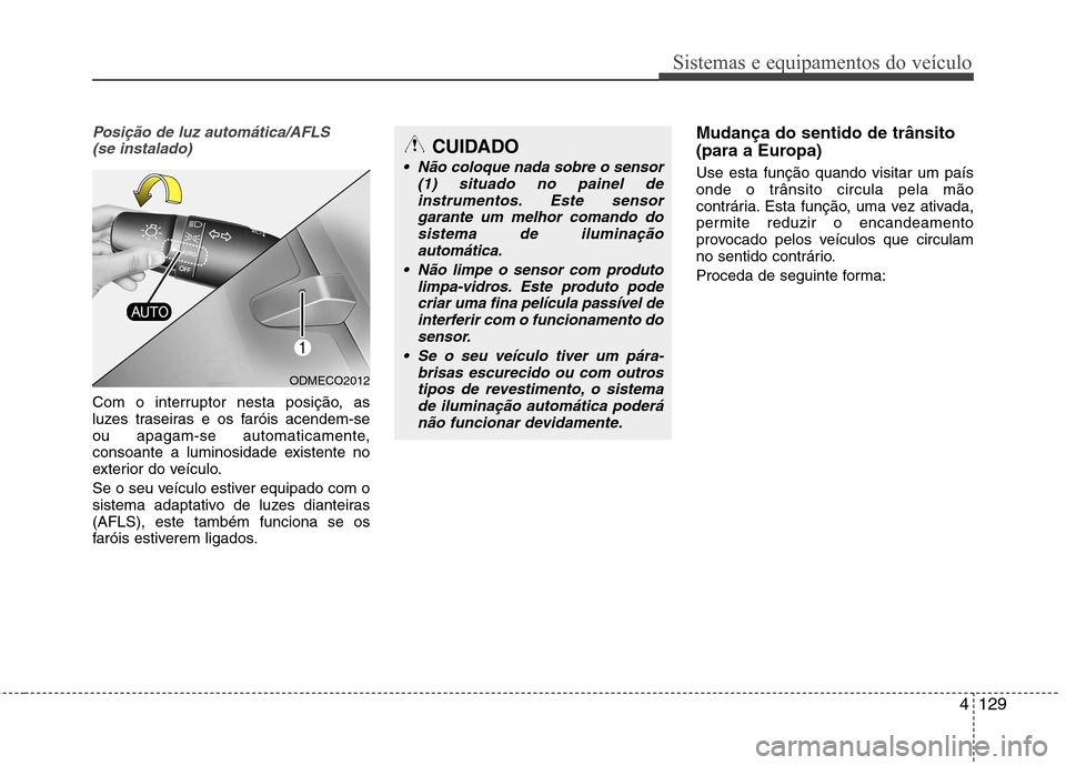 Hyundai Santa Fe 2013  Manual do proprietário (in Portuguese) 4129
Sistemas e equipamentos do veículo
Posição de luz automática/AFLS (se instalado)
Com o interruptor nesta posição, as 
luzes traseiras e os faróis acendem-se
ou apagam-se automaticamente,
c