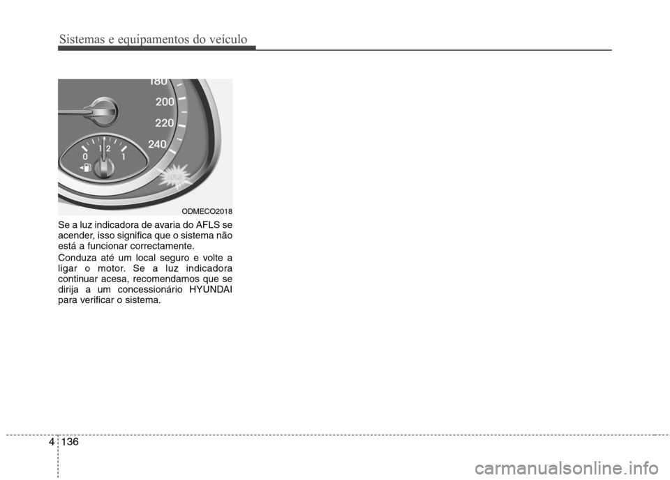 Hyundai Santa Fe 2013  Manual do proprietário (in Portuguese) Sistemas e equipamentos do veículo
136
4
Se a luz indicadora de avaria do AFLS se 
acender, isso significa que o sistema não
está a funcionar correctamente. 
Conduza até um local seguro e volte a 