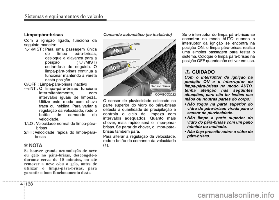 Hyundai Santa Fe 2013  Manual do proprietário (in Portuguese) Sistemas e equipamentos do veículo
138
4
Limpa-pára-brisas   Com a ignição ligada, funciona da 
seguinte maneira:
/MIST : Para uma passagem única
do limpa pára-brisas,
desloque a alavanca para a
