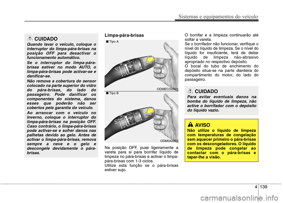 Hyundai Santa Fe 2013  Manual do proprietário (in Portuguese) 4139
Sistemas e equipamentos do veículo
Limpa-pára-brisas   
Na posição OFF, puxe ligeiramente a 
vareta para si para borrifar líquido de
limpeza no pára-brisas e activar o limpa-
pára-brisas c