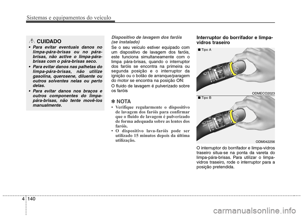 Hyundai Santa Fe 2013  Manual do proprietário (in Portuguese) Sistemas e equipamentos do veículo
140
4
Dispositivo de lavagem dos faróis 
(se instalado)
Se o seu veículo estiver equipado com 
um dispositivo de lavagem dos faróis,
este funciona simultaneament
