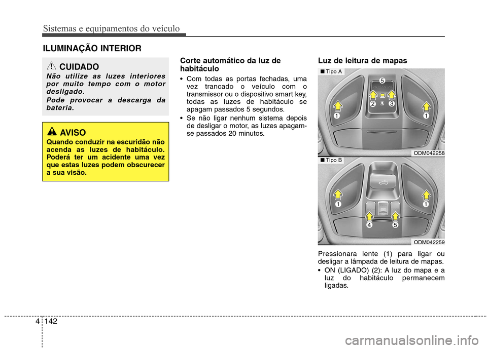 Hyundai Santa Fe 2013  Manual do proprietário (in Portuguese) Sistemas e equipamentos do veículo
142
4
Corte automático da luz de habitáculo 
 Com todas as portas fechadas, uma
vez trancado o veículo com o 
transmissor ou o dispositivo smart key,
todas as lu