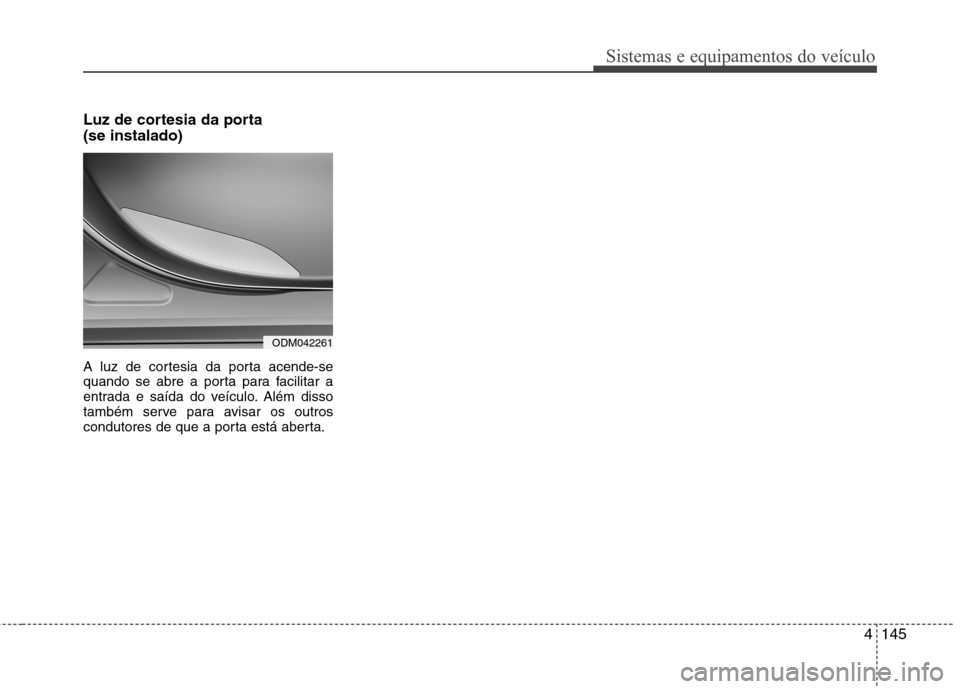 Hyundai Santa Fe 2013  Manual do proprietário (in Portuguese) 4145
Sistemas e equipamentos do veículo
Luz de cortesia da porta  (se instalado) 
A luz de cortesia da porta acende-se 
quando se abre a porta para facilitar a
entrada e saída do veículo. Além dis