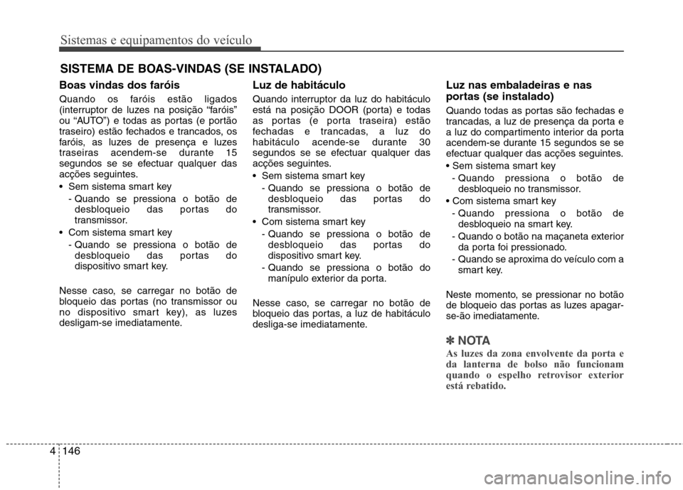 Hyundai Santa Fe 2013  Manual do proprietário (in Portuguese) Sistemas e equipamentos do veículo
146
4
Boas vindas dos faróis 
Quando os faróis estão ligados 
(interruptor de luzes na posição “faróis”
ou “AUTO”) e todas as portas (e portão
trasei